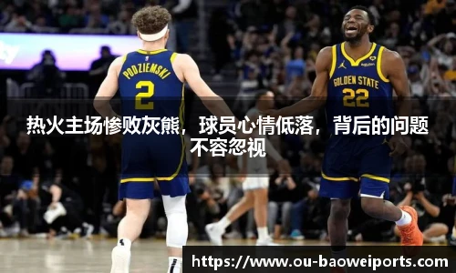 热火主场惨败灰熊,球员心情低落,背后的问题不容忽视