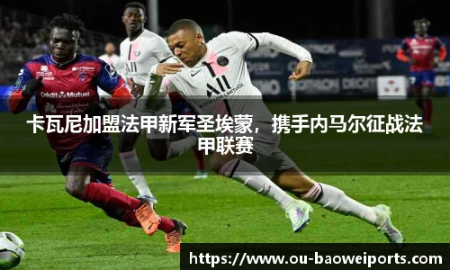卡瓦尼加盟法甲新军圣埃蒙,携手内马尔征战法甲联赛