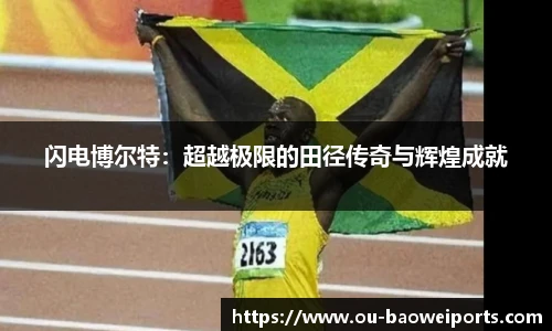 闪电博尔特:超越极限的田径传奇与辉煌成就