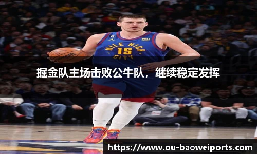 掘金队主场击败公牛队,继续稳定发挥