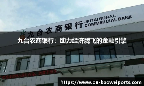 九台农商银行:助力经济腾飞的金融引擎