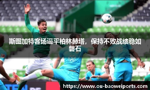 斯图加特客场逼平柏林赫塔,保持不败战绩稳如磐石