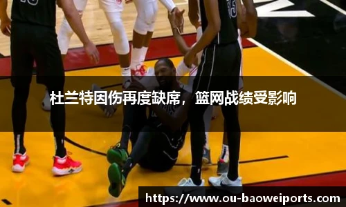 杜兰特因伤再度缺席,篮网战绩受影响
