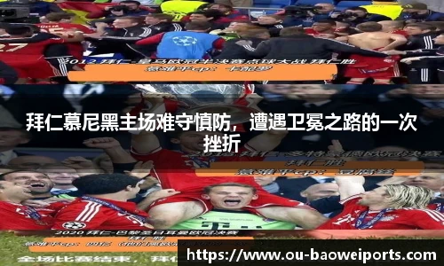 拜仁慕尼黑主场难守慎防,遭遇卫冕之路的一次挫折