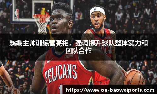 鹈鹕主帅训练营亮相,强调提升球队整体实力和团队合作