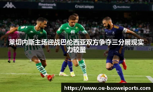 莱切内斯主场迎战巴伦西亚双方争夺三分展现实力较量