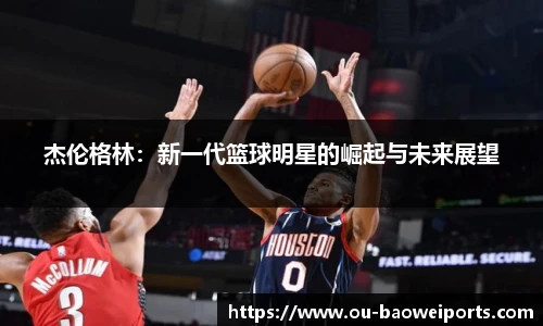 杰伦格林:新一代篮球明星的崛起与未来展望