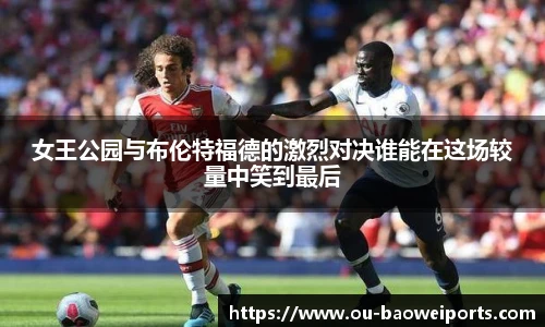 女王公园与布伦特福德的激烈对决谁能在这场较量中笑到最后