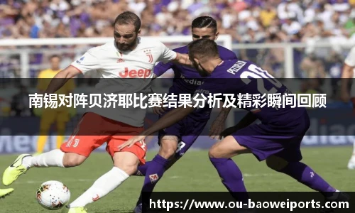 南锡对阵贝济耶比赛结果分析及精彩瞬间回顾