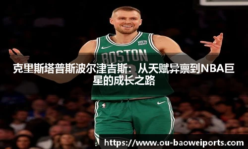克里斯塔普斯波尔津吉斯:从天赋异禀到NBA巨星的成长之路