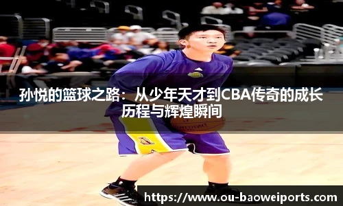 孙悦的篮球之路:从少年天才到CBA传奇的成长历程与辉煌瞬间