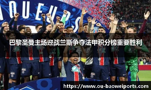 巴黎圣曼主场迎战兰斯争夺法甲积分榜重要胜利