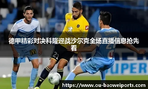 德甲精彩对决科隆迎战沙尔克全场直播信息抢先看